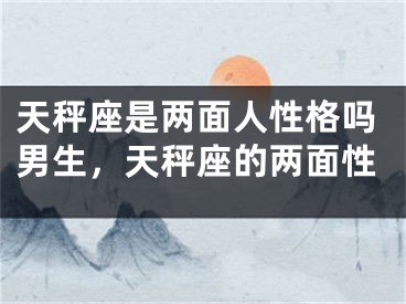 天秤座是两面人性格吗男生，天秤座的两面性