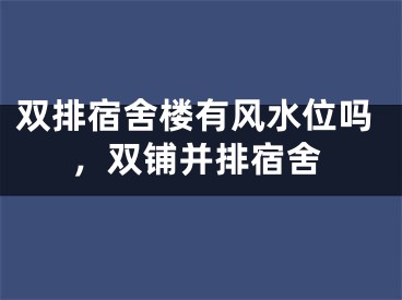 双排宿舍楼有风水位吗,双铺并排宿舍