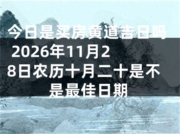 今日是买房黄道吉日吗 2026年11月28日农历十月二十是不是最佳日期