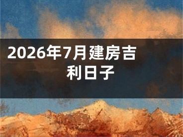 2026年7月建房吉利日子