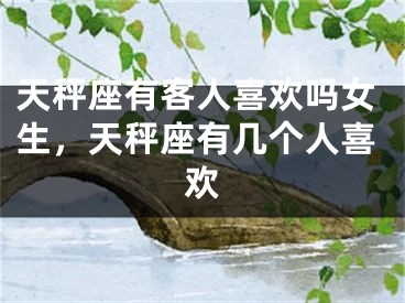 天秤座有客人喜欢吗女生，天秤座有几个人喜欢