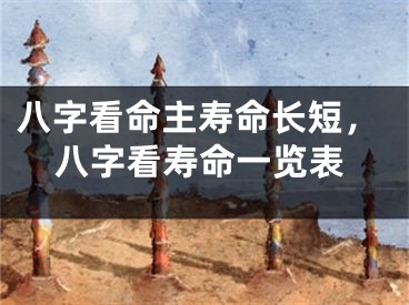 八字看命主寿命长短，八字看寿命一览表
