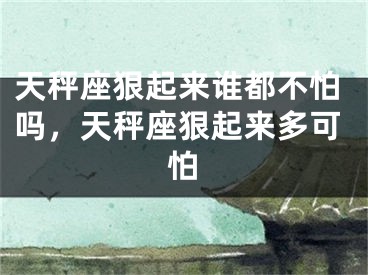 天秤座狠起来谁都不怕吗，天秤座狠起来多可怕