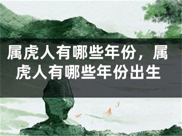 属虎人有哪些年份,属虎人有哪些年份出生