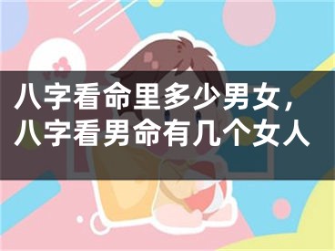 八字看命里多少男女,八字看男命有几个女人