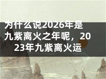 为什么说2026年是九紫离火之年呢，2023年九紫离火运
