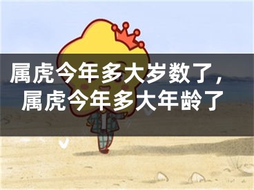 属虎今年多大岁数了，属虎今年多大年龄了
