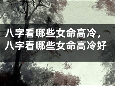 八字看哪些女命高冷，八字看哪些女命高冷好