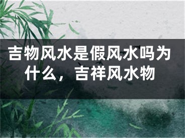 吉物风水是假风水吗为什么，吉祥风水物