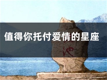 值得你托付爱情的星座