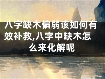 八字缺木偏弱该如何有效补救,八字中缺木怎么来化解呢