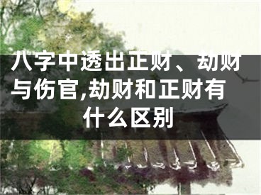 八字中透出正财、劫财与伤官,劫财和正财有什么区别