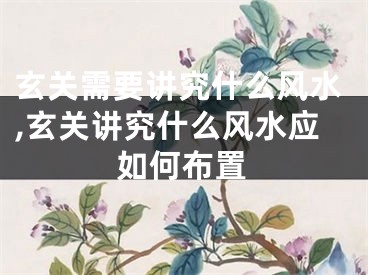 玄关需要讲究什么风水,玄关讲究什么风水应如何布置