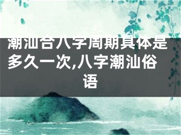 潮汕合八字周期具体是多久一次,八字潮汕俗语