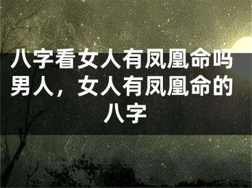 八字看女人有凤凰命吗男人，女人有凤凰命的八字