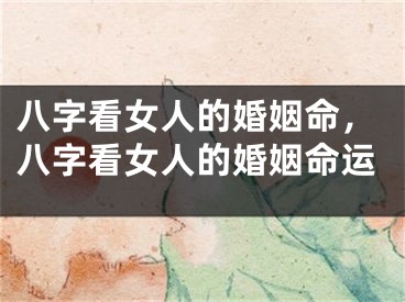 八字看女人的婚姻命,八字看女人的婚姻命运