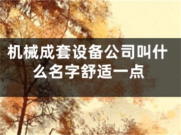机械成套设备公司叫什么名字舒适一点