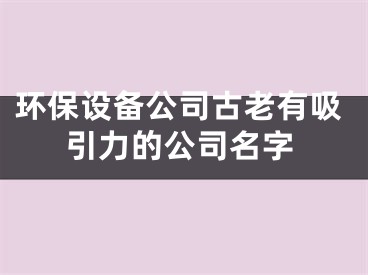 环保设备公司古老有吸引力的公司名字