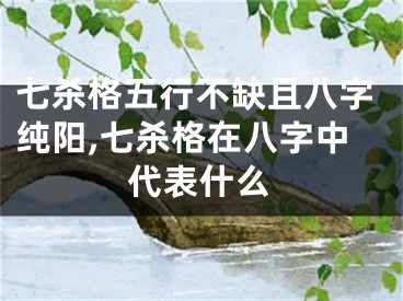 七杀格五行不缺且八字纯阳,七杀格在八字中代表什么