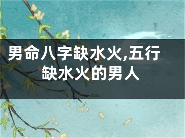 男命八字缺水火,五行缺水火的男人