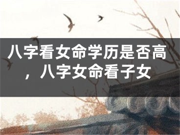 八字看女命学历是否高，八字女命看子女