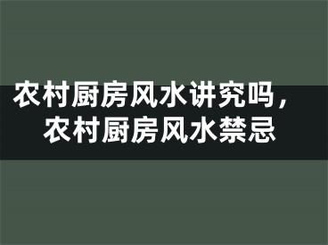 农村厨房风水讲究吗,农村厨房风水禁忌