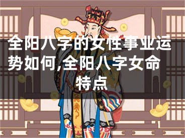 全阳八字的女性事业运势如何,全阳八字女命特点