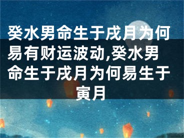 癸水男命生于戌月为何易有财运波动,癸水男命生于戌月为何易生于寅月