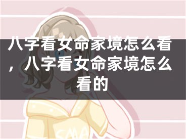八字看女命家境怎么看,八字看女命家境怎么看的