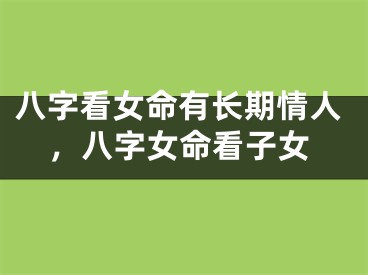 八字看女命有长期情人，八字女命看子女