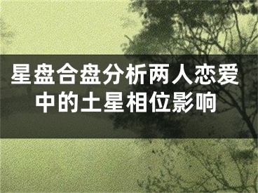 星盘合盘分析两人恋爱中的土星相位影响