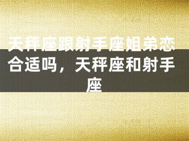 天秤座跟射手座姐弟恋合适吗，天秤座和射手座