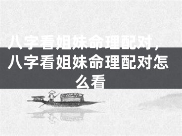 八字看姐妹命理配对，八字看姐妹命理配对怎么看