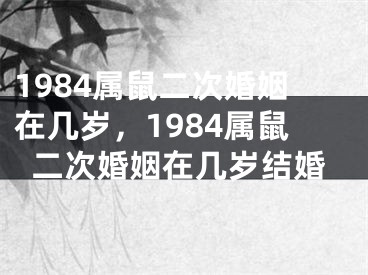 1984属鼠二次婚姻在几岁，1984属鼠二次婚姻在几岁结婚