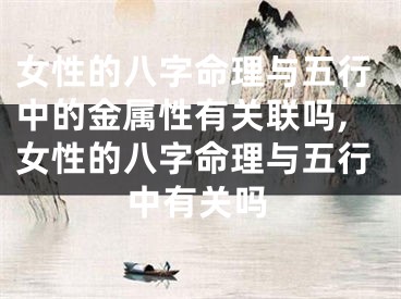 女性的八字命理与五行中的金属性有关联吗,女性的八字命理与五行中有关吗