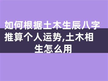 如何根据土木生辰八字推算个人运势,土木相生怎么用