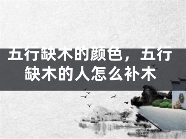 五行缺木的颜色，五行缺木的人怎么补木