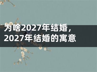 为啥2027年结婚,2027年结婚的寓意