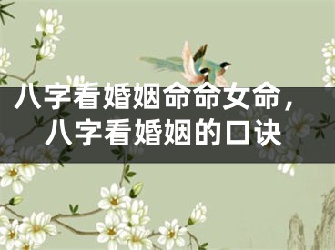 八字看婚姻命命女命,八字看婚姻的口诀
