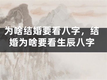 为啥结婚要看八字,结婚为啥要看生辰八字