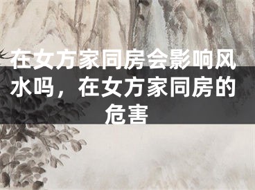在女方家同房会影响风水吗，在女方家同房的危害