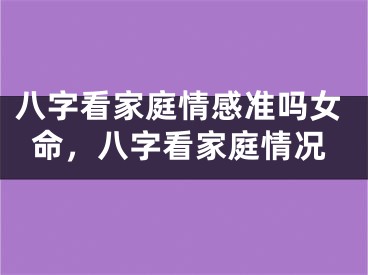八字看家庭情感准吗女命，八字看家庭情况