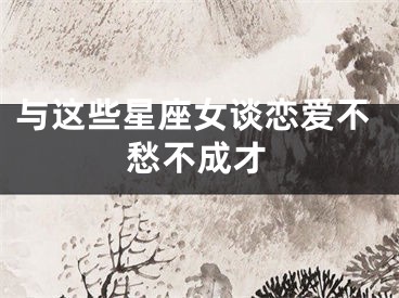 与这些星座女谈恋爱不愁不成才