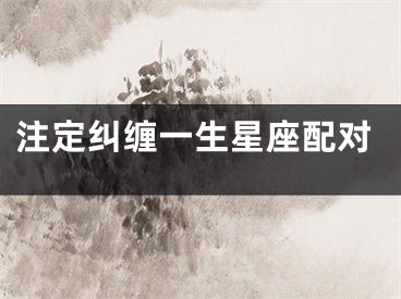 注定纠缠一生星座配对