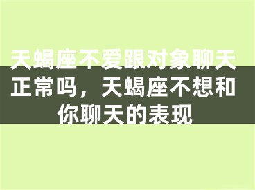 天蝎座不爱跟对象聊天正常吗，天蝎座不想和你聊天的表现