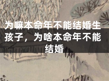 为嘛本命年不能结婚生孩子,为啥本命年不能结婚