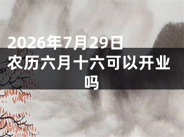 2026年7月29日农历六月十六可以开业吗