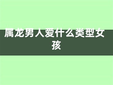属龙男人爱什么类型女孩