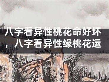 八字看异性桃花命好坏，八字看异性缘桃花运