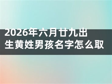 2026年六月廿九出生黄姓男孩名字怎么取